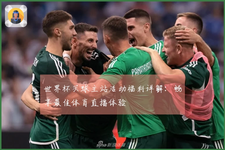 世界杯买球主站活动福利详解:畅享最佳体育直播体验