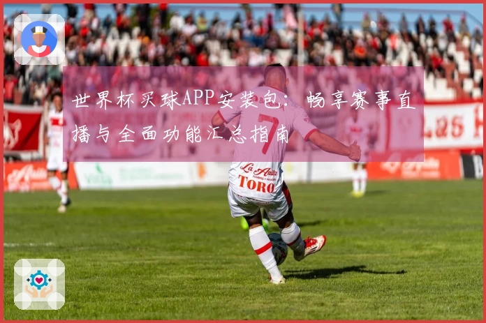 世界杯买球APP安装包：畅享赛事直播与全面功能汇总指南