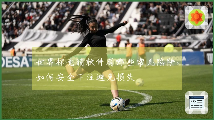 世界杯竞猜软件有哪些常见陷阱，如何安全下注避免损失
