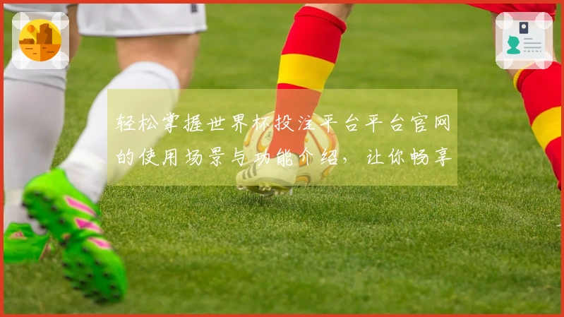 轻松掌握世界杯投注平台平台官网的使用场景与功能介绍，让你畅享体育直播体验