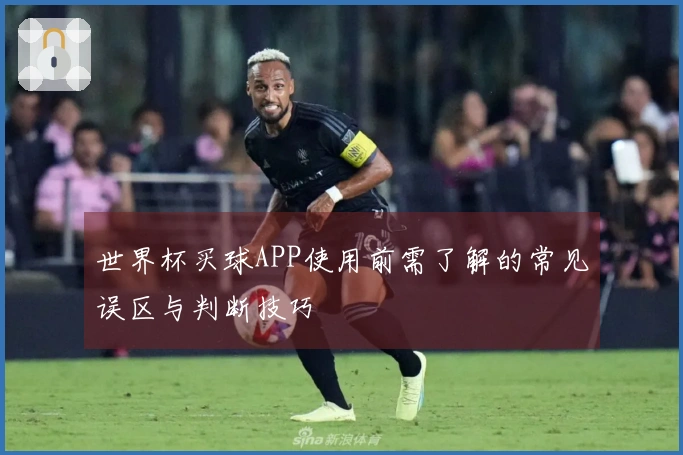 世界杯买球APP使用前需了解的常见误区与判断技巧