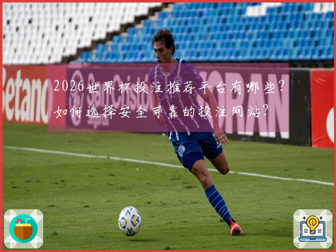 2026世界杯投注推荐平台有哪些？如何选择安全可靠的投注网站？
