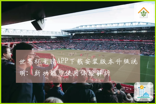 世界杯竞猜APP下载安装版本升级说明：新功能与使用体验解析