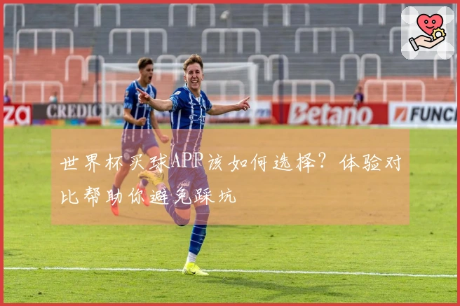 世界杯买球APP该如何选择？体验对比帮助你避免踩坑