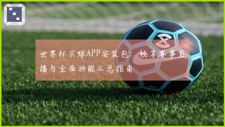 世界杯买球APP安装包：畅享赛事直播与全面功能汇总指南