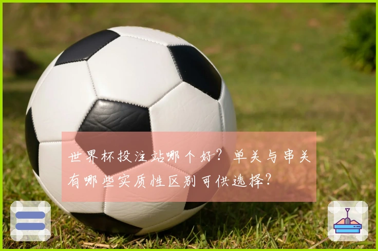 世界杯投注站哪个好？单关与串关有哪些实质性区别可供选择？