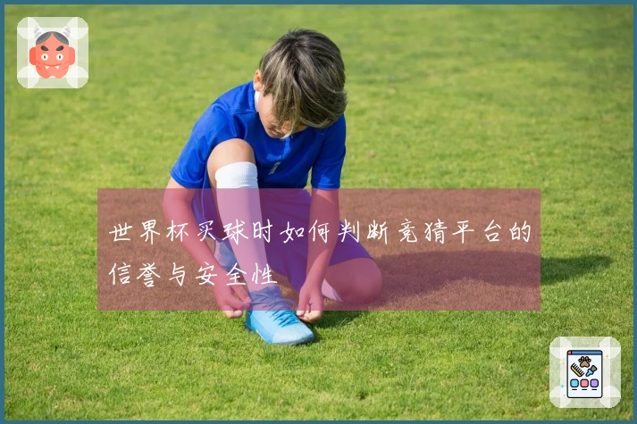 世界杯买球时如何判断竞猜平台的信誉与安全性
