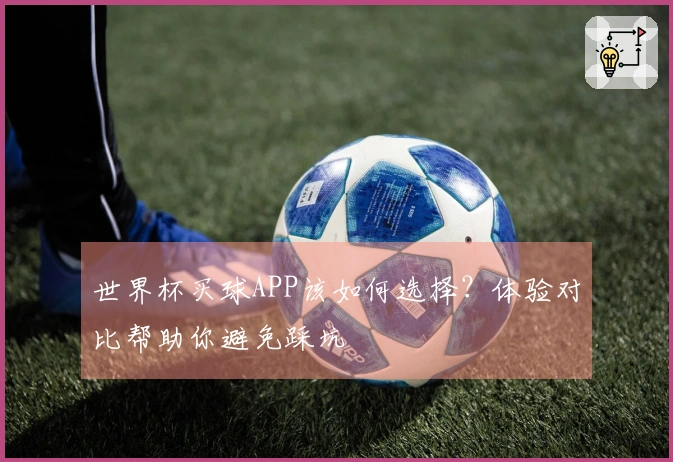 世界杯买球APP该如何选择？体验对比帮助你避免踩坑