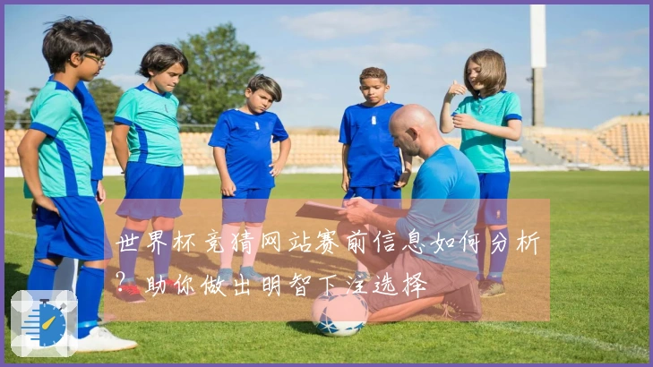 世界杯竞猜网站赛前信息如何分析？助你做出明智下注选择