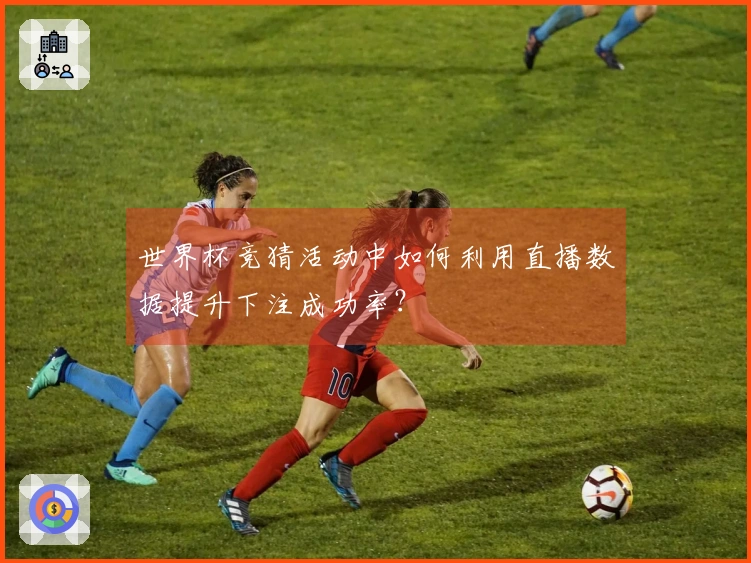 世界杯竞猜活动中如何利用直播数据提升下注成功率？