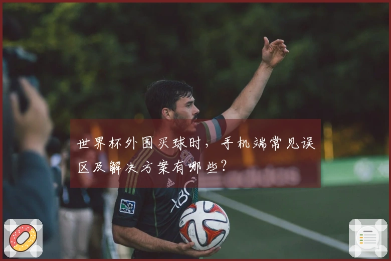 世界杯外围买球时，手机端常见误区及解决方案有哪些？