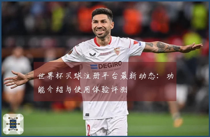 世界杯买球注册平台最新动态：功能介绍与使用体验评测