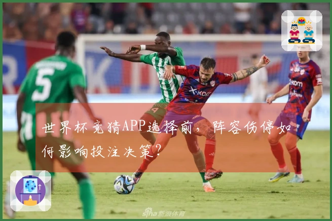 世界杯竞猜APP选择前，阵容伤停如何影响投注决策？