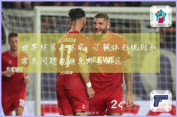 世界杯买足球前, 了解体彩规则和常见问题能避免哪些误区