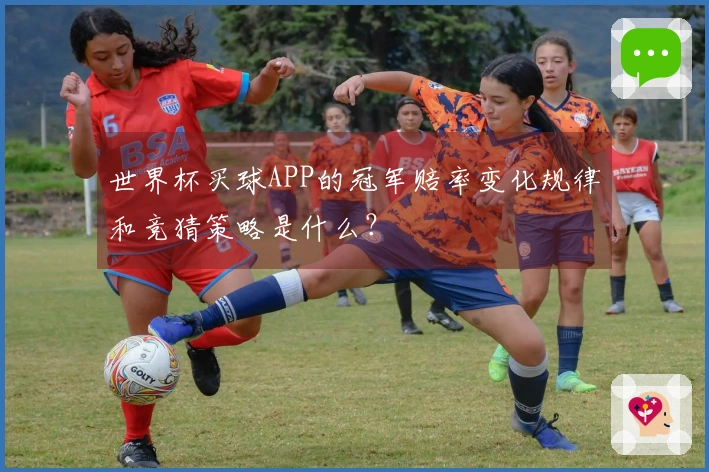 世界杯买球APP的冠军赔率变化规律和竞猜策略是什么？