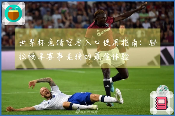世界杯竞猜官方入口使用指南：轻松畅享赛事竞猜的最佳体验