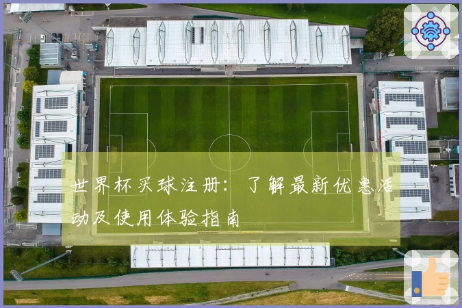 世界杯买球注册：了解最新优惠活动及使用体验指南