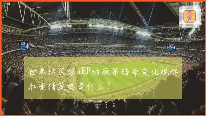 世界杯买球APP的冠军赔率变化规律和竞猜策略是什么？