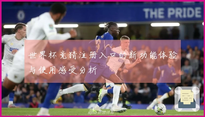世界杯竞猜注册入口的新功能体验与使用感受分析