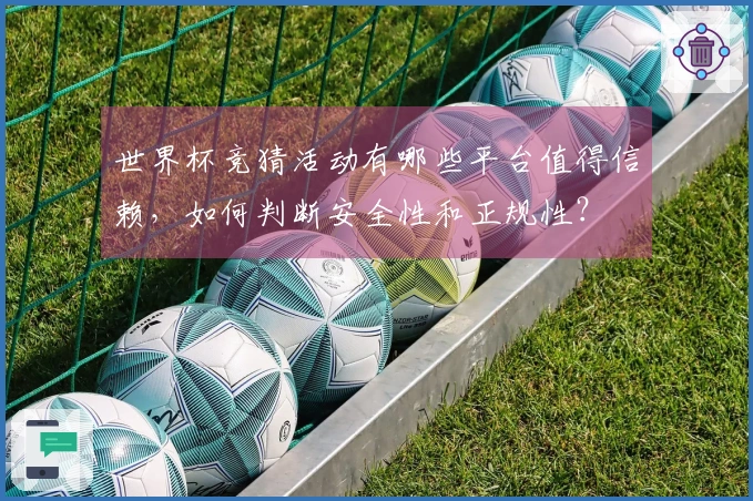世界杯竞猜活动有哪些平台值得信赖，如何判断安全性和正规性？