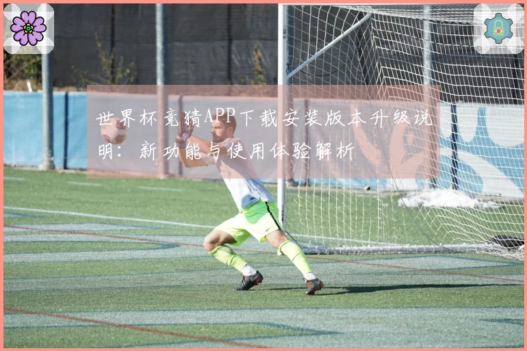 世界杯竞猜APP下载安装版本升级说明：新功能与使用体验解析
