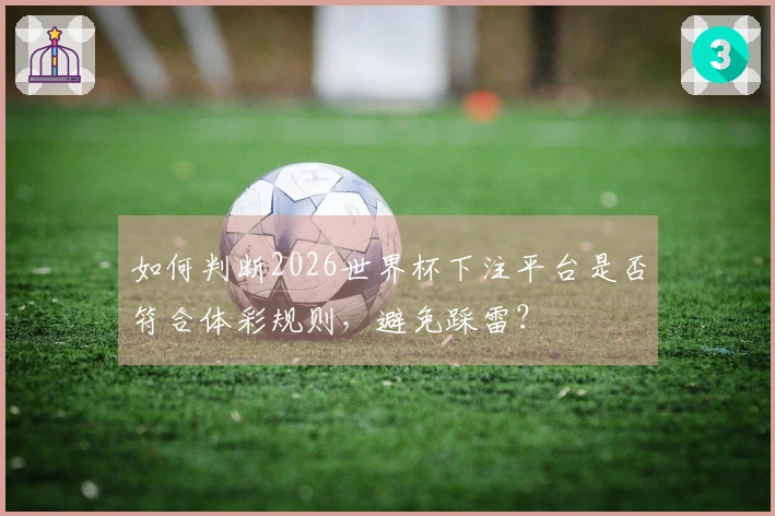 如何判断2026世界杯下注平台是否符合体彩规则，避免踩雷？
